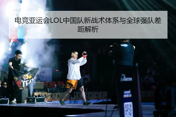 电竞亚运会LOL中国队新战术体系与全球强队差距解析