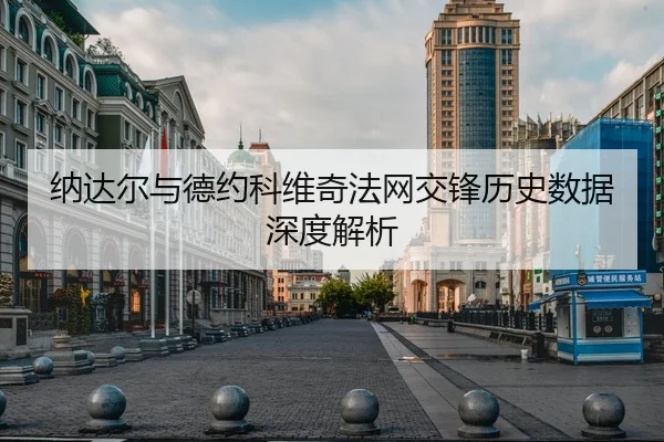 纳达尔与德约科维奇法网交锋历史数据深度解析